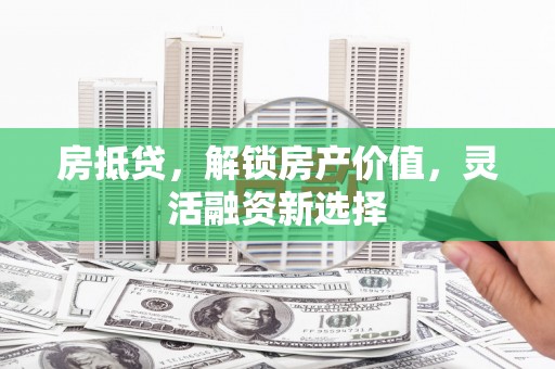 雁塔房抵贷，解锁房产价值，灵活融资新选择