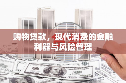 雁塔购物贷款，现代消费的金融利器与风险管理