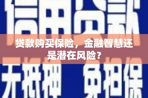 雁塔贷款购买保险，金融智慧还是潜在风险？