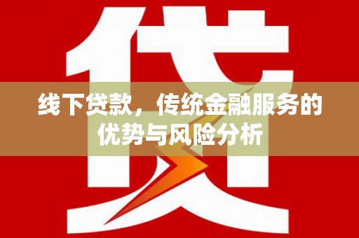 雁塔线下贷款，传统金融服务的优势与风险分析