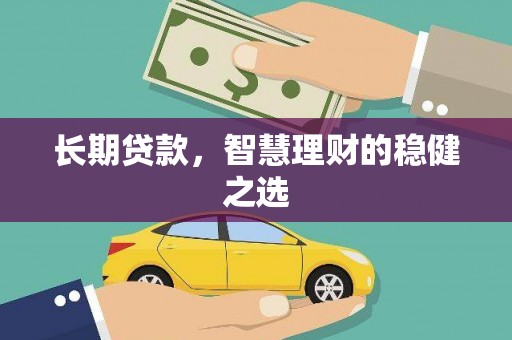 雁塔长期贷款，智慧理财的稳健之选