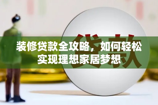 雁塔装修贷款全攻略，如何轻松实现理想家居梦想