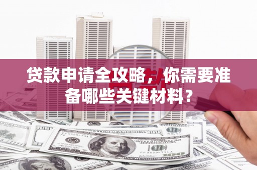 雁塔贷款申请全攻略，你需要准备哪些关键材料？