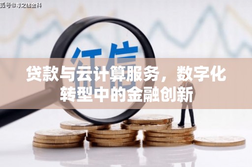 雁塔贷款与云计算服务，数字化转型中的金融创新