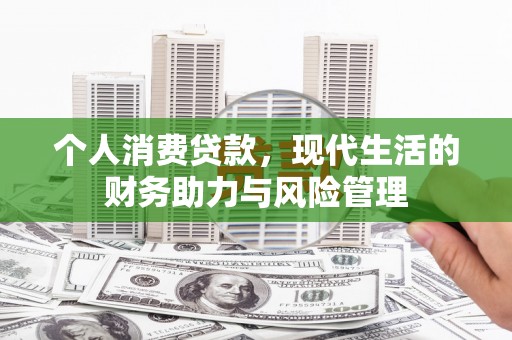 雁塔个人消费贷款，现代生活的财务助力与风险管理