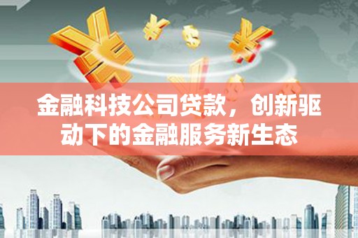 雁塔金融科技公司贷款，创新驱动下的金融服务新生态