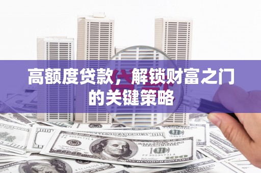 雁塔高额度贷款，解锁财富之门的关键策略