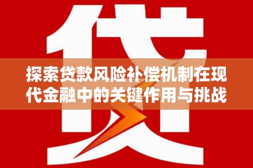 雁塔探索贷款风险补偿机制在现代金融中的关键作用与挑战