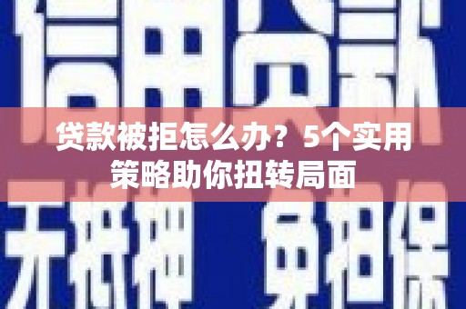 雁塔贷款被拒怎么办？5个实用策略助你扭转局面