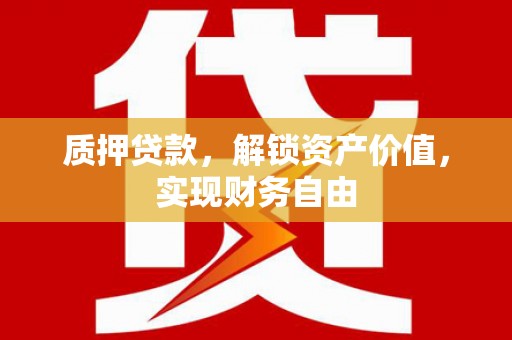 雁塔质押贷款，解锁资产价值，实现财务自由
