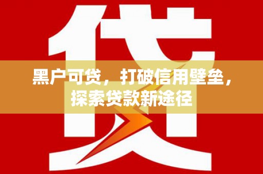 雁塔黑户可贷，打破信用壁垒，探索贷款新途径