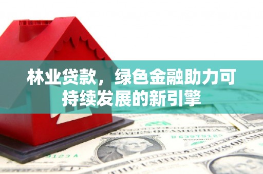 雁塔林业贷款，绿色金融助力可持续发展的新引擎