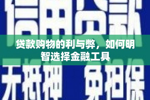 雁塔贷款购物的利与弊，如何明智选择金融工具