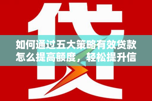 雁塔如何通过五大策略有效贷款怎么提高额度，轻松提升信用价值