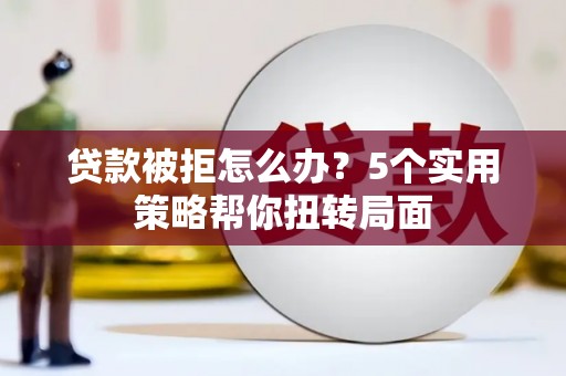 雁塔贷款被拒怎么办？5个实用策略帮你扭转局面