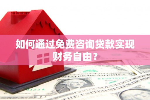 雁塔如何通过免费咨询贷款实现财务自由？