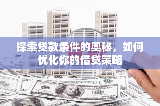 雁塔探索贷款条件的奥秘，如何优化你的借贷策略