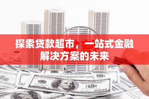 雁塔探索贷款超市，一站式金融解决方案的未来