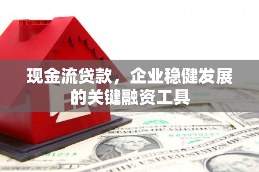 雁塔现金流贷款，企业稳健发展的关键融资工具