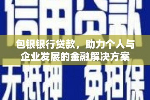 雁塔包银银行贷款，助力个人与企业发展的金融解决方案
