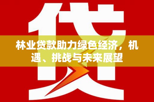 雁塔林业贷款助力绿色经济，机遇、挑战与未来展望