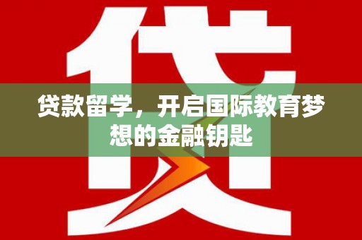 雁塔贷款留学，开启国际教育梦想的金融钥匙
