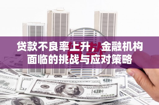 雁塔贷款不良率上升，金融机构面临的挑战与应对策略
