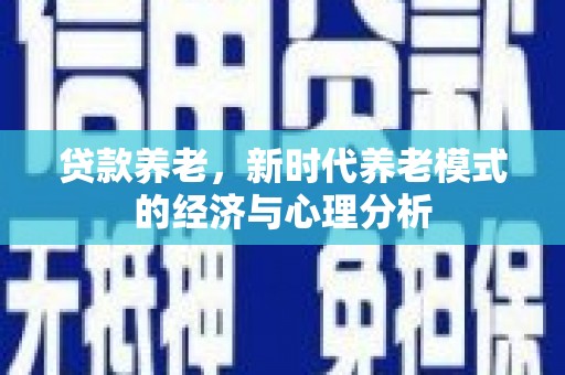 雁塔贷款养老，新时代养老模式的经济与心理分析