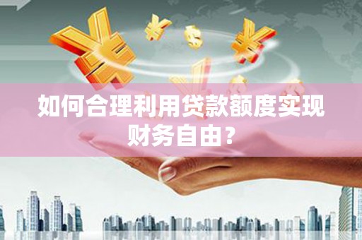 雁塔如何合理利用贷款额度实现财务自由？