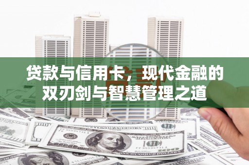 雁塔贷款与信用卡，现代金融的双刃剑与智慧管理之道