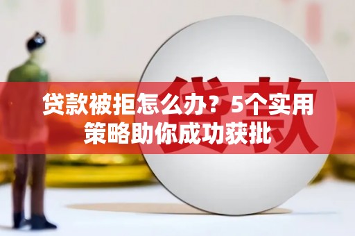 雁塔贷款被拒怎么办？5个实用策略助你成功获批