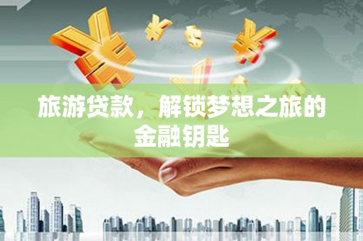 雁塔旅游贷款，解锁梦想之旅的金融钥匙
