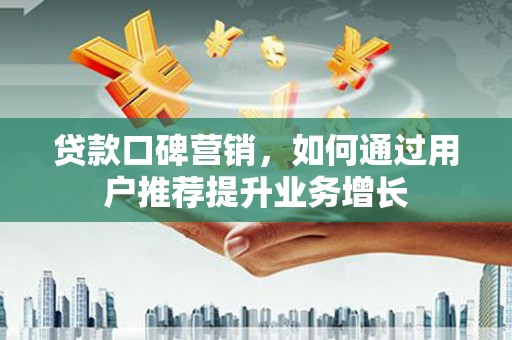 雁塔贷款口碑营销，如何通过用户推荐提升业务增长