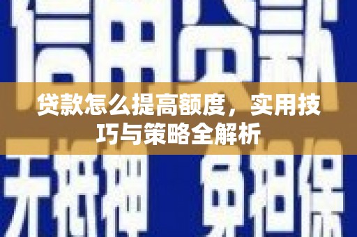 雁塔贷款怎么提高额度，实用技巧与策略全解析