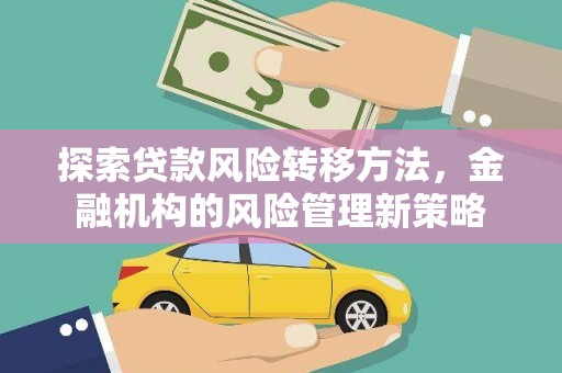 雁塔探索贷款风险转移方法，金融机构的风险管理新策略