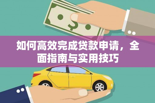雁塔如何高效完成贷款申请，全面指南与实用技巧