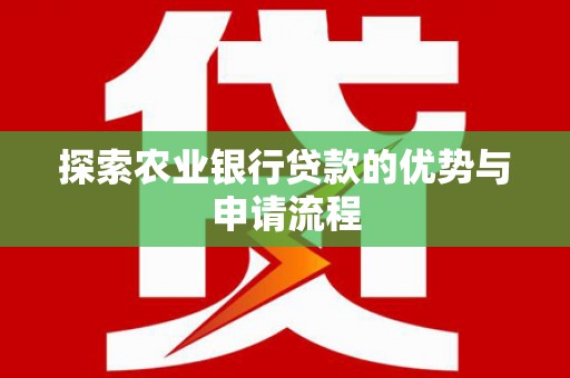 雁塔探索农业银行贷款的优势与申请流程