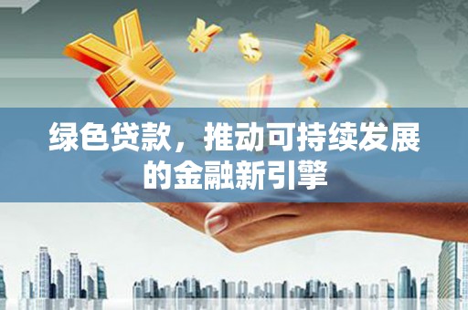 雁塔绿色贷款，推动可持续发展的金融新引擎