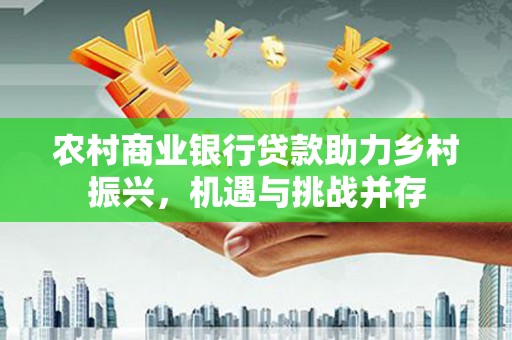 雁塔农村商业银行贷款助力乡村振兴，机遇与挑战并存