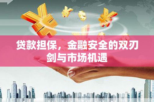 雁塔贷款担保，金融安全的双刃剑与市场机遇