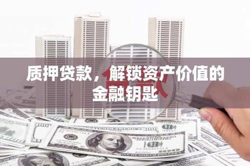 雁塔质押贷款，解锁资产价值的金融钥匙