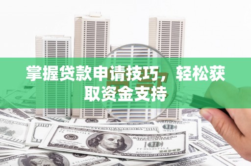 雁塔掌握贷款申请技巧，轻松获取资金支持
