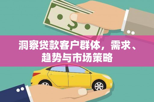 雁塔洞察贷款客户群体，需求、趋势与市场策略