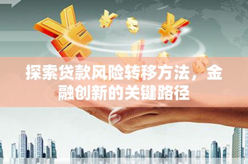 雁塔探索贷款风险转移方法，金融创新的关键路径