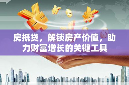 雁塔房抵贷，解锁房产价值，助力财富增长的关键工具