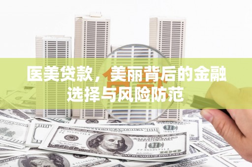 雁塔医美贷款，美丽背后的金融选择与风险防范