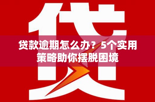 雁塔贷款逾期怎么办？5个实用策略助你摆脱困境