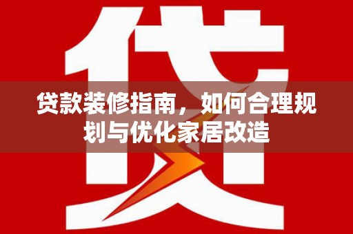 雁塔贷款装修指南，如何合理规划与优化家居改造