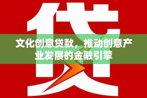 雁塔文化创意贷款，推动创意产业发展的金融引擎