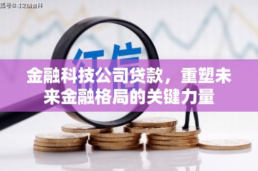 雁塔金融科技公司贷款，重塑未来金融格局的关键力量